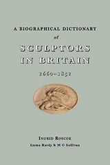 A Biographical Dictionary of Sculptors in Britain, 1660-1851 - Ingrid Roscoe ; M. G. Sullivan ; Emma Hardy - 9780300149654