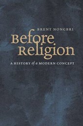 Before Religion - A History of a Modern Concept