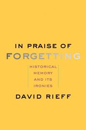 Rieff, D: In Praise of Forgetting - Historical Memory and It
