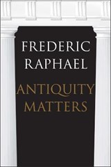 Antiquity matters - frederic raphael - 9780300215373