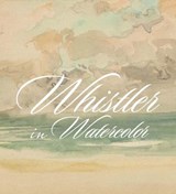 Whistler in Watercolor - GLAZER,  Lee ; Jacobson, Emily ; McCarthy, Blythe ; Roeder, Katherine - 9780300243628