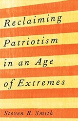 Reclaiming Patriotism in an Age of Extremes - Steven B. Smith - 9780300254044