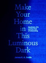Make Your Home in This Luminous Dark - James K. A. Smith - 9780300279764