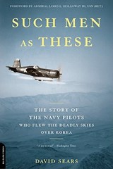 Such Men as These: The Story of the Navy Pilots Who Flew the Deadly Skies Over Korea - David Sears - 9780306820106