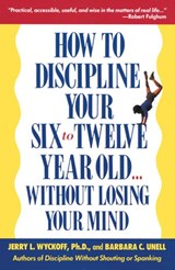 How to Discipline Your Six to Twelve Year Old . . . Without Losing Your Mind - Barbara C. Unell ; Jerry Wyckoff - 9780307567727