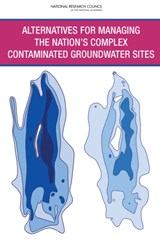 Alternatives for Managing the Nation's Complex Contaminated Groundwater Sites - National Research Council ; Division on Earth and Life Studies ; Water Science and Technology Board ; Committee on Future Options for Management in the Nation's Subsurface Remediation Effort - 9780309278744