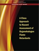 A Class Approach to Hazard Assessment of Organohalogen Flame Retardants - National Academies of Sciences, Engineering, and Medicine; Division on Earth and Life Studies; Board on Environmental Studies and Toxicology; Committee to Develop a Scoping Plan to Assess the Hazards of Organohalogen Flame Retardants - 9780309491181