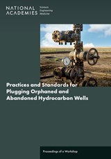 Practices and Standards for Plugging Orphaned and Abandoned Hydrocarbon Wells - Engineering National Academies of Sciences ; Division on Engineering and Physical Sciences ; Division on Earth and Life Studies ; Board on Infrastructure and the Constructed Environment - 9780309729147