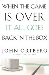When the Game Is Over, It All Goes Back in the Box - John Ortberg - 9780310340546