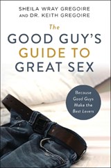 The Good Guy's Guide to Great Sex - Sheila Wray Gregoire ; Keith Ronald Gregoire - 9780310361749