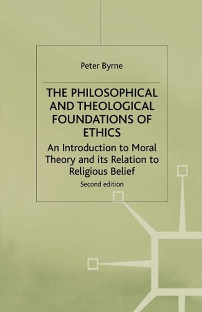 The Philosophical and Theological Foundations of Ethics, Peter Byrne - Paperback - 9780312220006