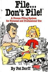 File Don't Pile a Proven Filing System for Personal and Professional Use
