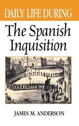 Daily Life During the Spanish Inquisition - James M. Anderson - 9780313316678