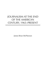 Journalism at the End of the American Century, 1965-Present - James Brian McPherson - 9780313317804