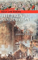Daily Life during the French Revolution - James M. Anderson - 9780313336836