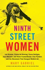 Ninth Street Women: Lee Krasner, Elaine de Kooning, Grace Hartigan, Joan Mitchell, and Helen Frankenthaler - Mary Gabriel - 9780316226172