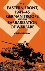 The Eastern Front, 1941-45, German Troops and the Barbarisation of Warfare - Omer Bartov - 9780333949443