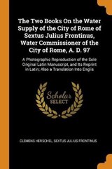 The Two Books on the Water Supply of the City of Rome of Sextus Julius Frontinus, Water Commissioner of the City of Rome, A. D. 97 - Clemens Herschel; Sextus Julius Frontinus - 9780341745501