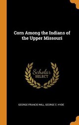 Corn Among the Indians of the Upper Missouri - George Francis Will; George E Hyde - 9780342145027