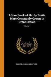 A Handbook of Hardy Fruits More Commonly Grown in Great Britain; Volume 1