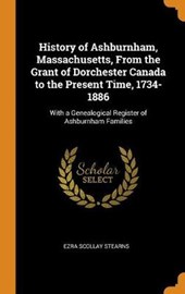 History of Ashburnham, Massachusetts, from the Grant of Dorchester Canada to the Present Time, 1734-1886