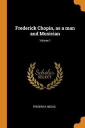 Frederick Chopin, as a Man and Musician; Volume 1