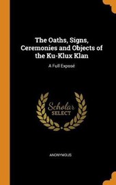 The Oaths, Signs, Ceremonies and Objects of the Ku-Klux Klan