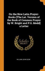 On the New Latin Prayer-Books [the Lat. Version of the Book of Common Prayer by W. Bright and P.G. Medd] a Letter