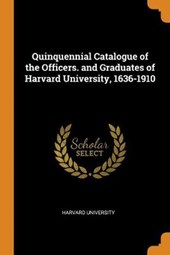 Quinquennial Catalogue of the Officers. and Graduates of Harvard University, 1636-1910