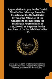 Appropriation to Pay for the Danish West Indies. Message from the President of the United States Inviting the Attention of the Congress to the Necessity for Making an Appropriation of $25,000,000 as P