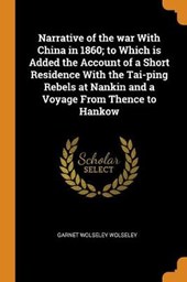 Narrative of the War with China in 1860; To Which Is Added the Account of a Short Residence with the Tai-Ping Rebels at Nankin and a Voyage from Thence to Hankow