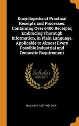Encyclopedia of Practical Receipts and Processes. Containing Over 6400 Receipts; Embracing Thorough Information, in Plain Language, Applicable to Almost Every Possible Industrial and Domestic Requirem - William Brisbane Dick - 9780342647224