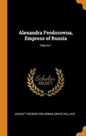 Alexandra Feodorowna, Empress of Russia; Volume 1