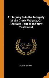 An Inquiry Into the Integrity of the Greek Vulgate, or Received Text of the New Testament