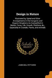 Design in Nature Illustrated by Spiral and Other Arrangements in the Inorganic and Organic Kingdoms as Exemplified in Matter, Force, Life, Growth, Rhythms, &c., Especially in Crystals, Plants, and Ani