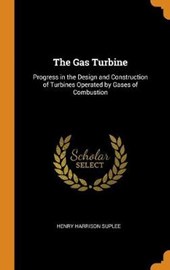 The Gas Turbine; Progress in the Design and Construction of Turbines Operated by Gases of Combustion