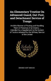 An Elementary Treatise on Advanced-Guard, Out-Post, and Detachment Service of Troops