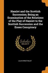 Hamlet and the Scottish Succession; Being an Examination of the Relations of the Play of Hamlet to the Scottish Succession and the Essex Conspiracy