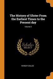 The History of Ulster from the Earliest Times to the Present Day; Volume 3