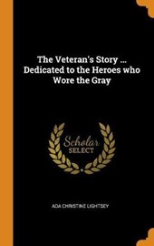 The Veteran's Story ... Dedicated to the Heroes Who Wore the Gray