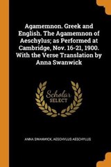 Agamemnon. Greek and English. the Agamemnon of Aeschylus; As Performed at Cambridge, Nov. 16-21, 1900. with the Verse Translation by Anna Swanwick - SWANWICK,  Anna ; Aeschylus, Aeschylus - 9780344729911
