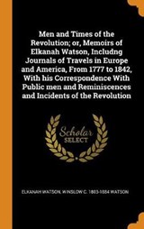 Men and Times of the Revolution; Or, Memoirs of Elkanah Watson, Includng Journals of Travels in Europe and America, from 1777 to 1842, with His Correspondence with Public Men and Reminiscences and Incidents of the Revolution - WATSON,  Elkanah ; Watson, Winslow C 1803-1884 - 9780344813924