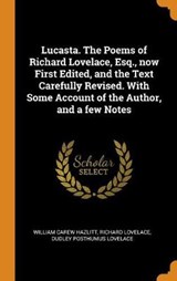 Lucasta. the Poems of Richard Lovelace, Esq., Now First Edited, and the Text Carefully Revised. with Some Account of the Author, and a Few Notes - HAZLITT,  William Carew ; Lovelace, Richard ; Lovelace, Dudley Posthumus - 9780344917219
