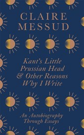Kant's Little Prussian Head and Other Reasons Why I Write