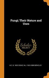 Fungi; Their Nature and Uses - COOKE,  M C B 1825 ; Berkeley, M J 1803-1889 - 9780353014701
