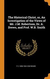 The Historical Christ, Or, an Investigation of the Views of Mr. J.M. Robertson, Dr. A. Drews, and Prof. W.B. Smith - CONYBEARE,  F C 1856-1924 - 9780353024045
