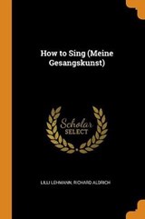 How to Sing (Meine Gesangskunst) - LEHMANN,  LILLI ; Aldrich, Richard - 9780353040533