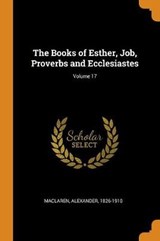 The Books of Esther, Job, Proverbs and Ecclesiastes; Volume 17 - MACLAREN,  Alexander - 9780353103870