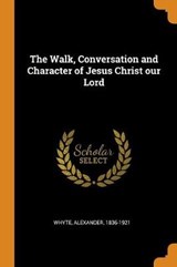The Walk, Conversation and Character of Jesus Christ Our Lord - WHYTE,  Alexander - 9780353135123
