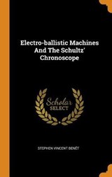 Electro-Ballistic Machines and the Schultz' Chronoscope - BENET,  Stephen Vincent - 9780353169661